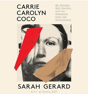 Carrie Carolyn Coco: My Friend, Her Murder, and an Obsession with the Unthinkable by Sarah Gerard