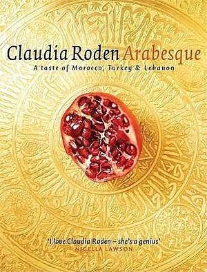 Arabesque: Sumptuous Food From Morocco Turkey And Lebanon by Claudia Roden, Claudia Roden