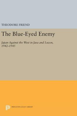 The Blue-Eyed Enemy: Japan Against the West in Java and Luzon, 1942-1945 by Theodore Friend