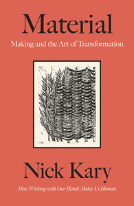 Material: Making and the Art of Transformation by Nick Kary