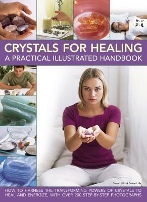 Crystals for Healing: A Practical Illustrated Handbook: How to Harness the Transforming Powers of Crystals to Heal and Energize, with Over 200 Step-By-Step Photographs by Simon Lilly