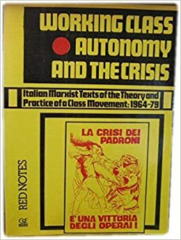 Working Class Autonomy And The Crisis: Italian Marxist Texts Of The Theory And Practice Of A Class Movement: 1964 79 by Sergio Bologna, Tony Negri, Mario Tronti