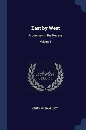 East by West: A Journey in the Recess; Volume 1 by Henry William Lucy
