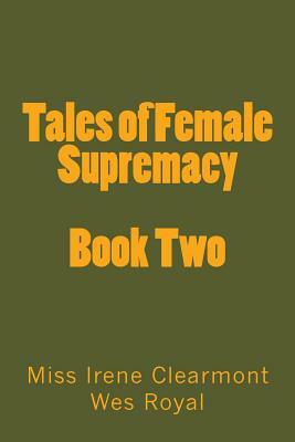 Tales of Female Supremacy - Book Two: Women in Control of their Men by Wes Royal, Stephen Glover, Irene Clearmont