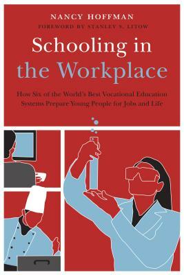 Schooling in the Workplace: How Six of the World's Best Vocational Education Systems Prepare Young People for Jobs and Life by Nancy Hoffman