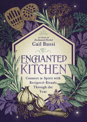 Enchanted Kitchen: Connect to Spirit with Recipes & Rituals Through the Year by Gail Bussi