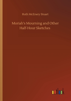 Moriah's Mourning and Other Half-Hour Sketches by Ruth McEnery Stuart