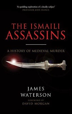 The Ismaili Assassins: A History of Medieval Murder by James Waterson