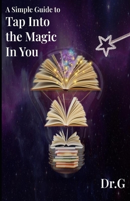 A Simple Guide to Tap Into the Magic in You: From Dr. G's Golden Starr Life Success Plan by G.