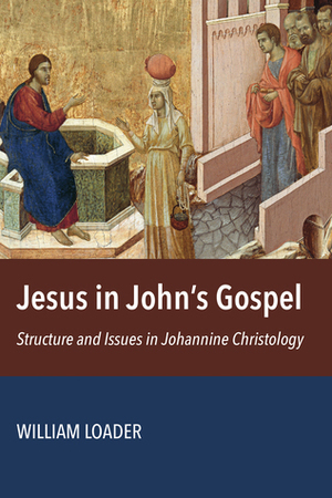 Jesus in John's Gospel: Structure and Issues in Johannine Christology by William Loader