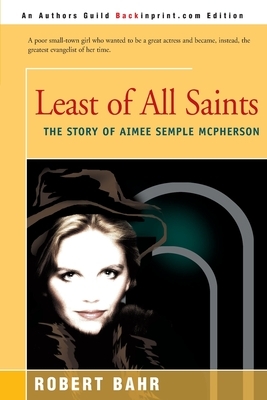 Least of All Saints: The Story of Aimee Semple McPherson by Robert Bahr