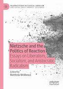 Nietzsche and the Politics of Reaction: Essays on Liberalism, Socialism, and Aristocratic Radicalism by Matthew McManus