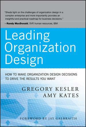 Leading Organization Design: How to Make Organization Design Decisions to Drive the Results You Want by Gregory Kesler