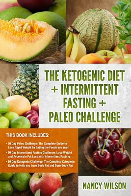 The Ketogenic Diet + Intermittent Fasting + Paleo Challenge: 30 Day Ketogenic Diet, 30 Day Intermittent Fasting Challenge, 30 Day Paleo Challenge by Nancy Wilson