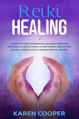 Reiki Healing: Step by step guide for beginners, including meditation techniques to reduce stress. Achieve phisical and spiritual wel by Karen Cooper