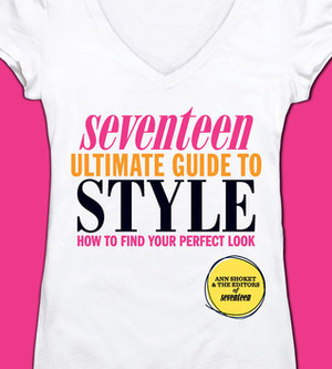 Seventeen Ultimate Guide to Style: How to Find Your Perfect Look by Ann Shoket, Seventeen Magazine