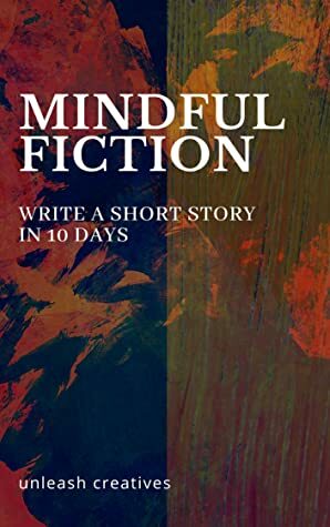 Mindful Fiction: Write a Short Story in 10 Days by Jen Knox