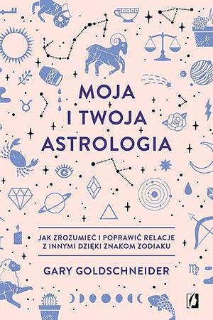 Moja i Twoja astrologia: jak zrozumieć i poprawić relacje z innymi dzięki znakom zodiaku by Gary Goldschneider