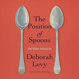 The Position of Spoons: And Other Intimacies by Deborah Levy