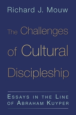 The Challenges of Cultural Discipleship: Essays in the Line of Abraham Kuyper by Richard J. Mouw