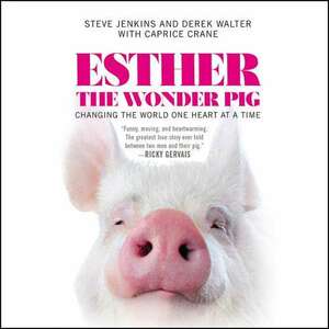 Esther the Wonder Pig: Changing the World One Heart at a Time by Caprice Crane, Steve Jenkins, Derek Walter