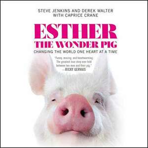 Esther the Wonder Pig: Changing the World One Heart at a Time by Derek Walter, Caprice Crane, Steve Jenkins