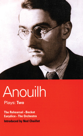 Anouilh Plays: 2: The Rehearsal, Becket, The Orchestra, and Eurydice by Jean Anouilh, Peter Meyer, Jeremy Sams, Ned Chaillet