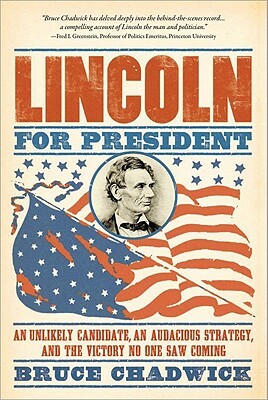 Lincoln for President: An Unlikely Candidate, an Audacious Strategy, and the Victory No One Saw Coming by Bruce Chadwick