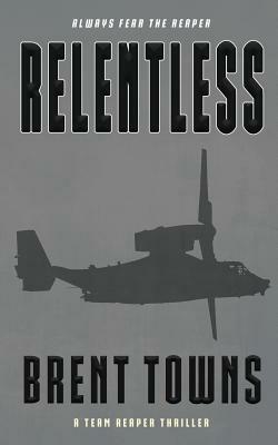 Relentless: A Team Reaper Thriller by Brent Towns