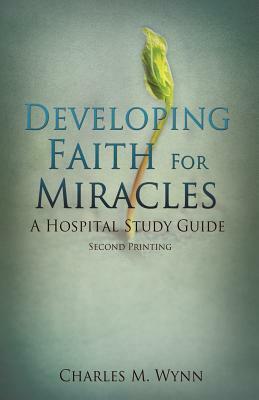 Developing Faith for Miracles by Charles M. Wynn