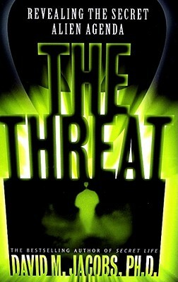 The Threat: Revealing the Secret Alien Agenda by David M. Jacobs