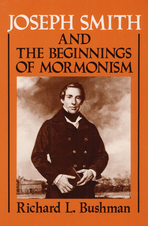 Joseph Smith and the Beginnings of Mormonism by Richard L. Bushman