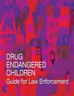 Drug Endangered Children: Guide for Law Enforcement by U. S. Department of Justice