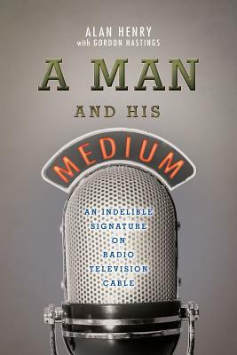 A Man And His Medium: An Indelible Signature on Radio Television Cable by Gordon Hastings, Alan Henry