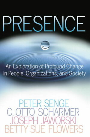 Presence: An Exploration of Profound Change in People, Organizations, and Society by Peter M. Senge