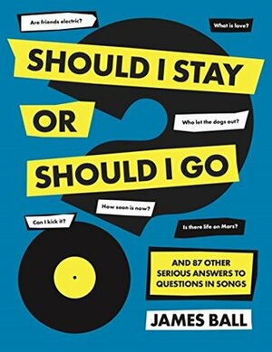 Should I Stay Or Should I Go?: And 87 Other Serious Answers to Questions in Songs by James Ball