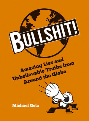 Bullshit!: Amazing Lies and Unbelievable Truths from Around the Globe by Michael Getz