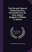 The Life and Times of Richard the First, Surnamed Coeur-de-Leon, King of England / Y William E. Aytoun by William Edmondstoune Aytoun