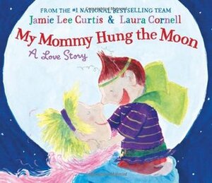 My Mommy Hung the Moon by Jamie Lee Curtis, Laura Cornell