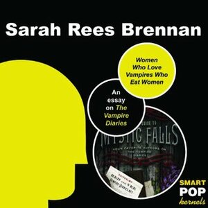 Women Who Love Vampires Who Eat Women: Gender Dynamics and Interspecies Dating in Mystic Falls: An Essay on The Vampire Diaries by Sarah Rees Brennan