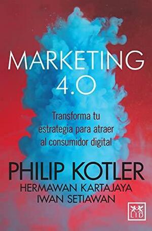 Marketing 4.0 (versión México): Transforma tu estrategia para atraer al consumidor digital by Philip Kotler, Hermann Kartajaya, Iwan Setiawan