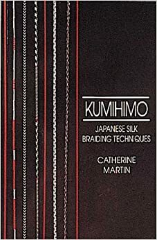 Kumihimo: Japanese Silk Braiding Techniques by Catherine Martin