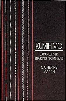 Kumihimo: Japanese Silk Braiding Techniques by Catherine Martin