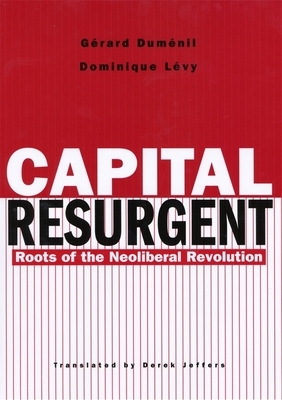 Capital Resurgent: Roots of the Neoliberal Revolution by Dominique Lévy, Gérard Duménil