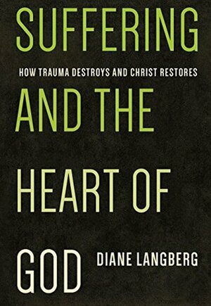 Suffering and the Heart of God: How Trauma Destroys and Christ Restores by Diane Langberg