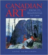 Canadian Art: From Its Beginnings to 2000 by Anne Newlands