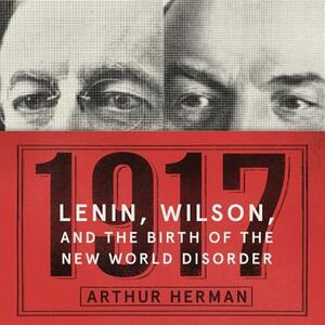 1917: Lenin, Wilson, and the Birth of the New World Disorder by Arthur Herman