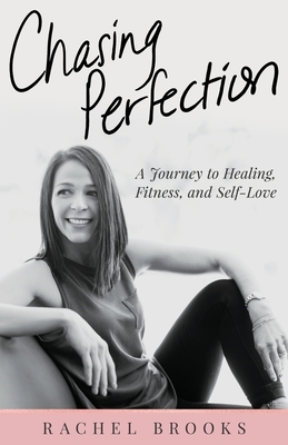 Chasing Perfection: A Journey to Healing, Fitness, and Self-Love by Rachel Brooks
