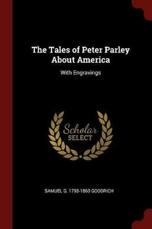 The Tales of Peter Parley About America: With Engravings by Peter Parley, Samuel Griswold Goodrich