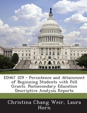 Ed467 329 - Persistence and Attainment of Beginning Students with Pell Grants. Postsecondary Education Descriptive Analysis Reports by Christina Chang Weir, Laura Horn